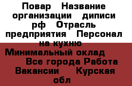 Повар › Название организации ­ диписи.рф › Отрасль предприятия ­ Персонал на кухню › Минимальный оклад ­ 23 000 - Все города Работа » Вакансии   . Курская обл.